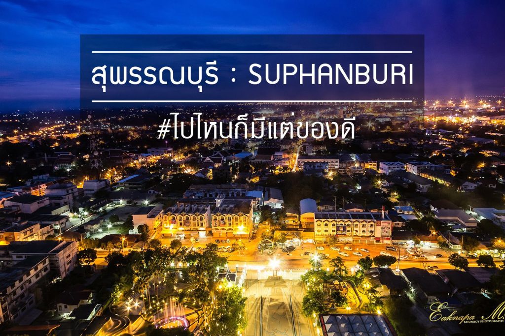 ไปเที่ยว "สุพรรณบุรี" ไปที่ไหนก็มีแต่ของดี